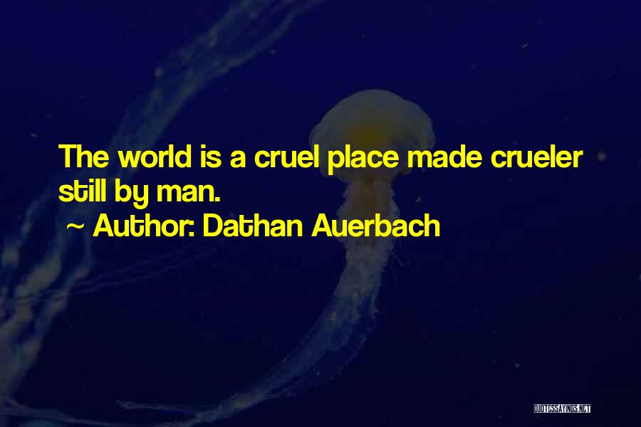 Dathan Auerbach Quotes: The World Is A Cruel Place Made Crueler Still By Man.