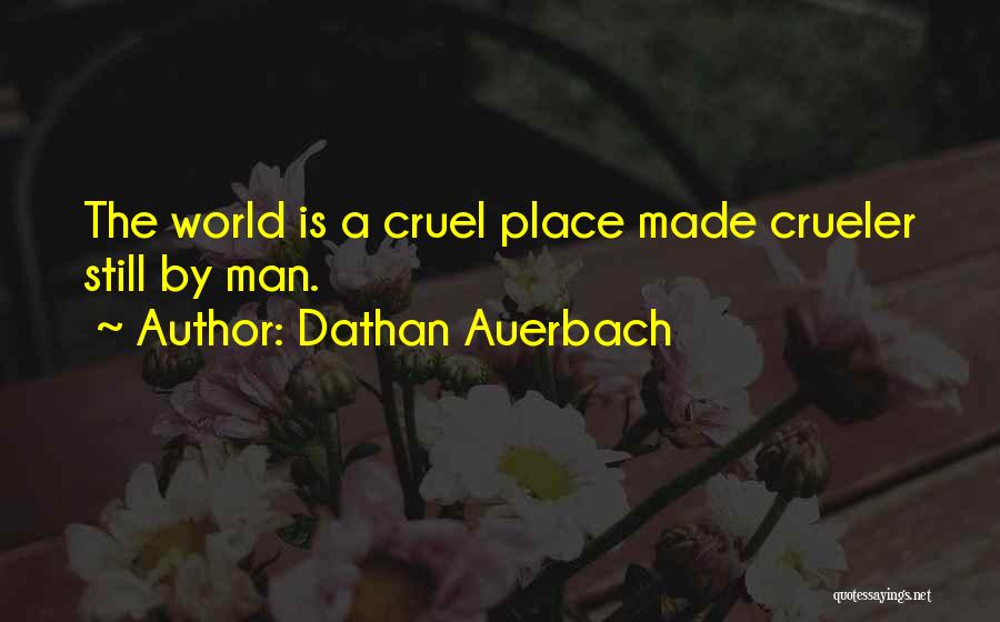 Dathan Auerbach Quotes: The World Is A Cruel Place Made Crueler Still By Man.