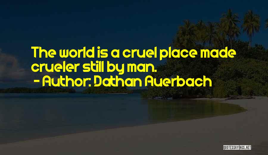 Dathan Auerbach Quotes: The World Is A Cruel Place Made Crueler Still By Man.