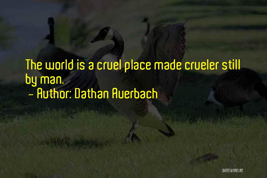 Dathan Auerbach Quotes: The World Is A Cruel Place Made Crueler Still By Man.