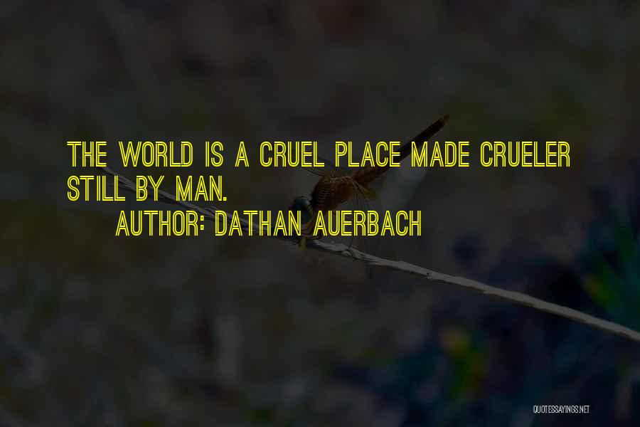 Dathan Auerbach Quotes: The World Is A Cruel Place Made Crueler Still By Man.