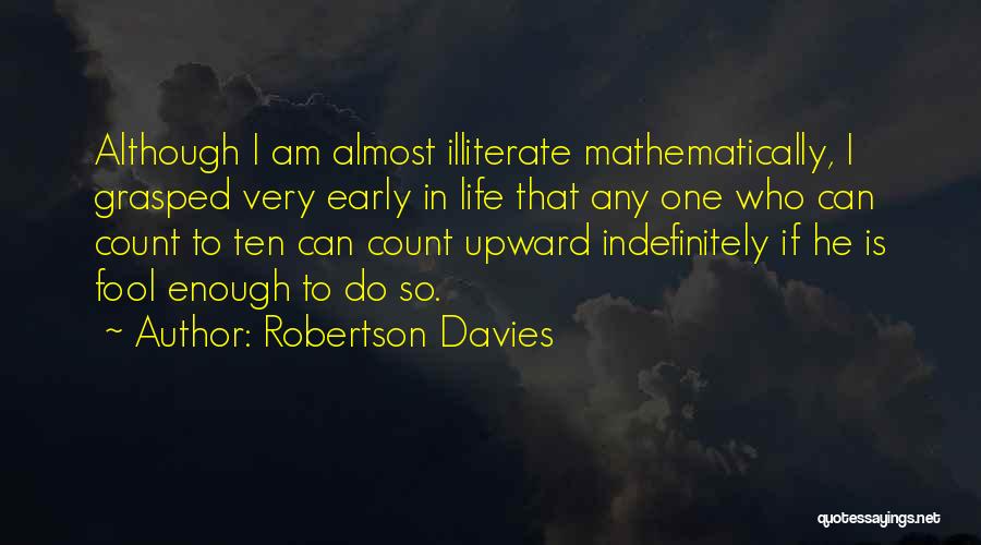 Robertson Davies Quotes: Although I Am Almost Illiterate Mathematically, I Grasped Very Early In Life That Any One Who Can Count To Ten