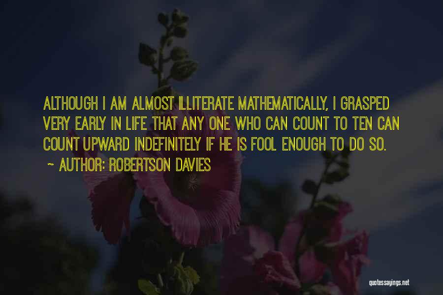 Robertson Davies Quotes: Although I Am Almost Illiterate Mathematically, I Grasped Very Early In Life That Any One Who Can Count To Ten
