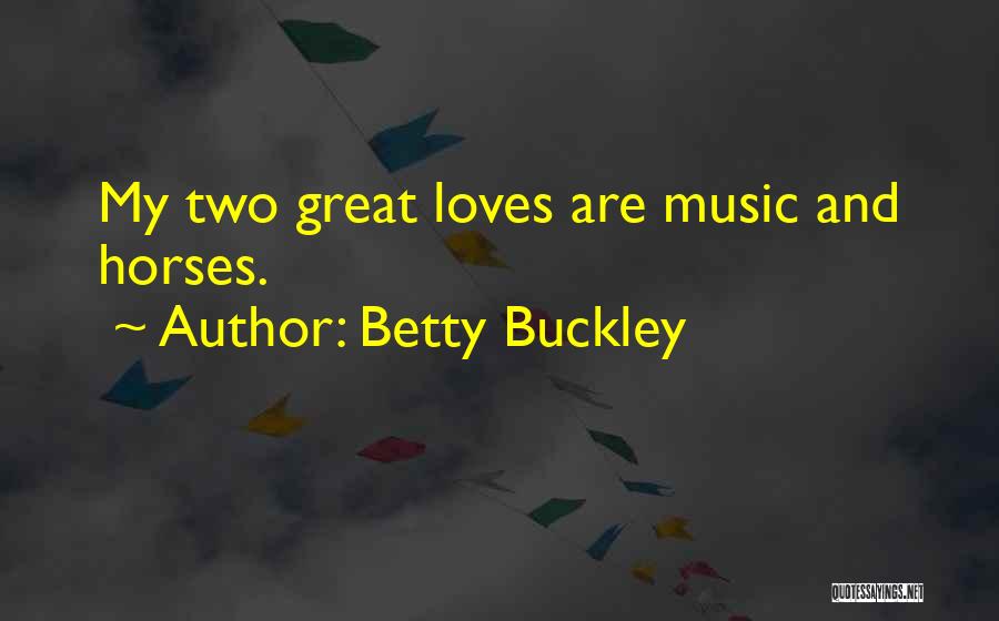Betty Buckley Quotes: My Two Great Loves Are Music And Horses.
