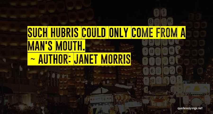 Janet Morris Quotes: Such Hubris Could Only Come From A Man's Mouth.