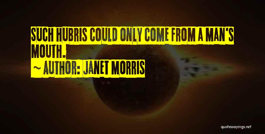 Janet Morris Quotes: Such Hubris Could Only Come From A Man's Mouth.