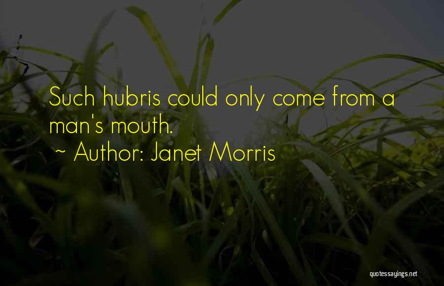 Janet Morris Quotes: Such Hubris Could Only Come From A Man's Mouth.