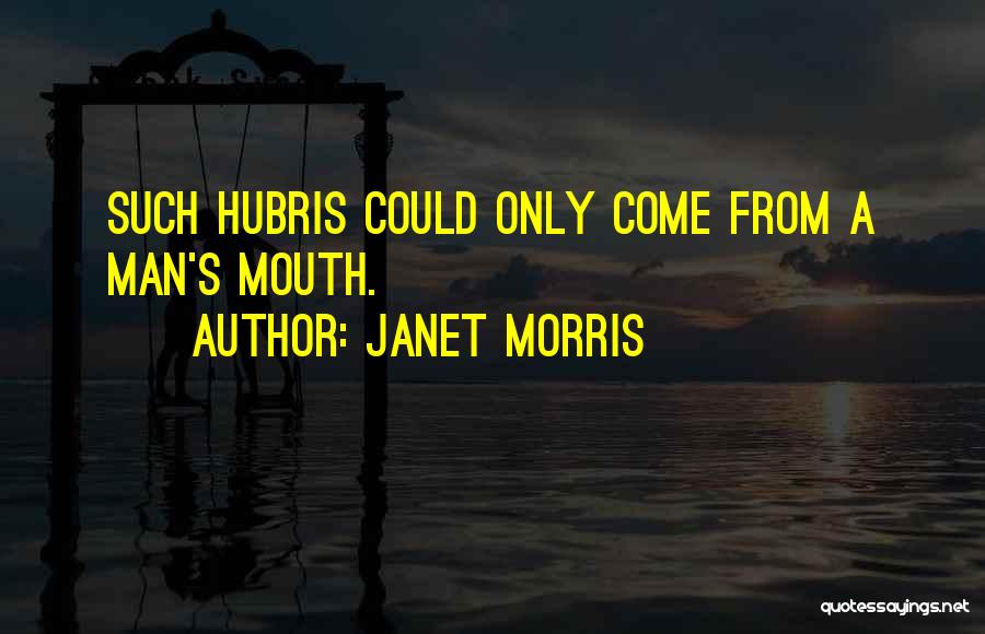 Janet Morris Quotes: Such Hubris Could Only Come From A Man's Mouth.