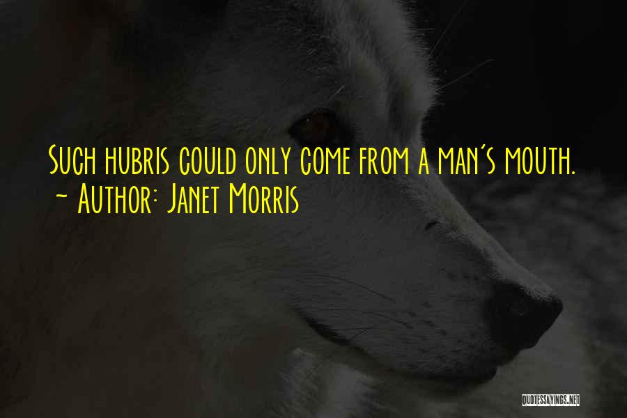 Janet Morris Quotes: Such Hubris Could Only Come From A Man's Mouth.