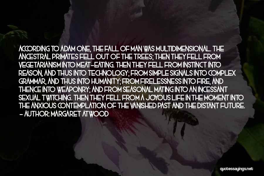 Margaret Atwood Quotes: According To Adam One, The Fall Of Man Was Multidimensional. The Ancestral Primates Fell Out Of The Trees; Then They