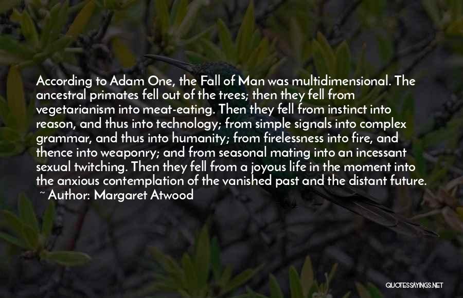 Margaret Atwood Quotes: According To Adam One, The Fall Of Man Was Multidimensional. The Ancestral Primates Fell Out Of The Trees; Then They
