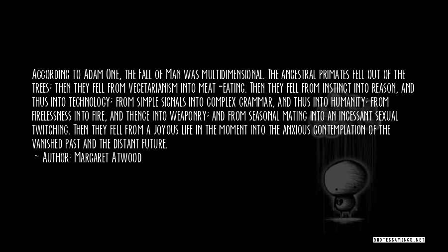 Margaret Atwood Quotes: According To Adam One, The Fall Of Man Was Multidimensional. The Ancestral Primates Fell Out Of The Trees; Then They