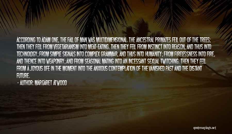 Margaret Atwood Quotes: According To Adam One, The Fall Of Man Was Multidimensional. The Ancestral Primates Fell Out Of The Trees; Then They