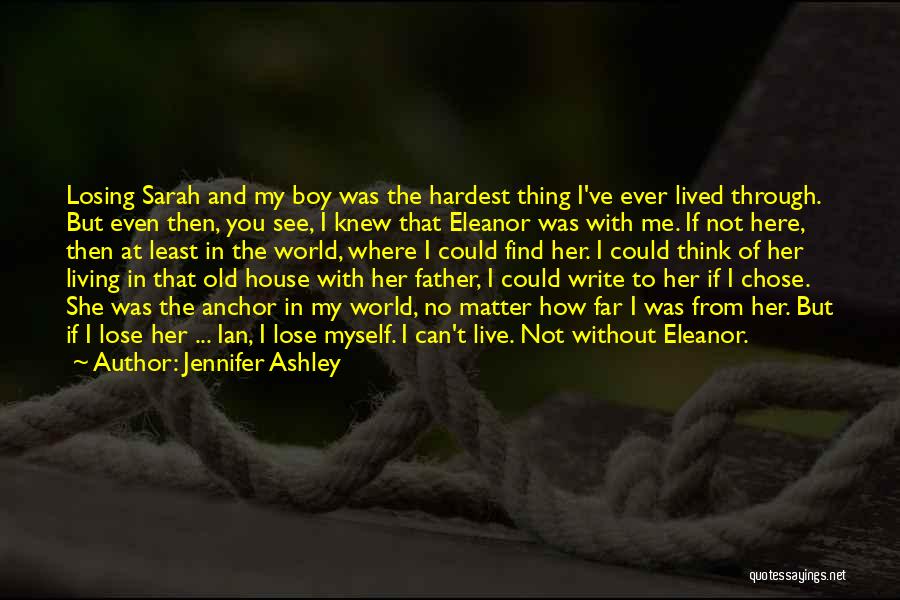 Jennifer Ashley Quotes: Losing Sarah And My Boy Was The Hardest Thing I've Ever Lived Through. But Even Then, You See, I Knew