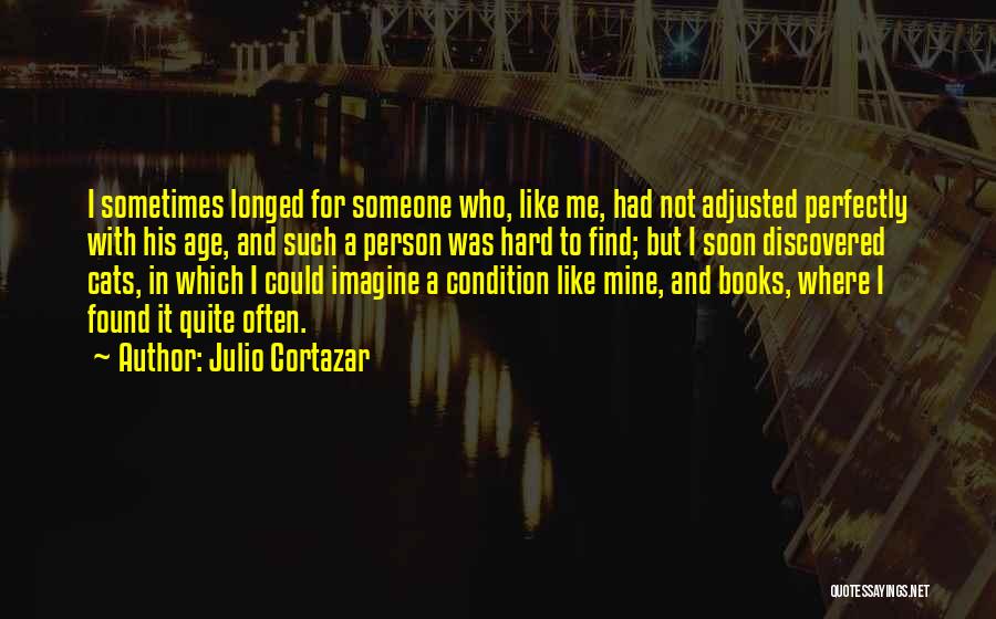 Julio Cortazar Quotes: I Sometimes Longed For Someone Who, Like Me, Had Not Adjusted Perfectly With His Age, And Such A Person Was