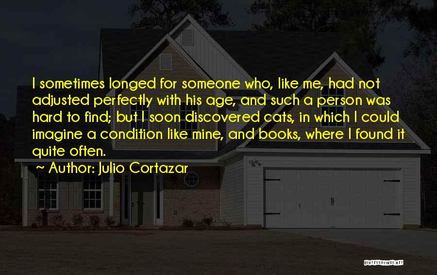 Julio Cortazar Quotes: I Sometimes Longed For Someone Who, Like Me, Had Not Adjusted Perfectly With His Age, And Such A Person Was