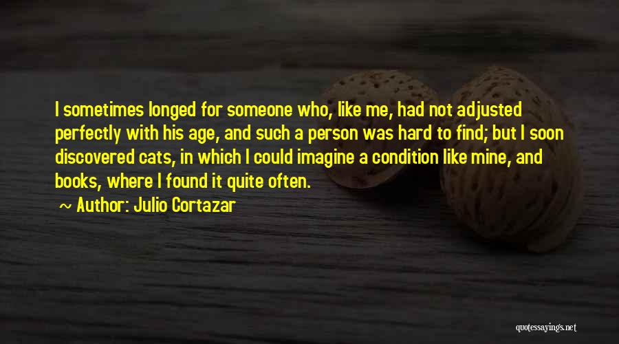 Julio Cortazar Quotes: I Sometimes Longed For Someone Who, Like Me, Had Not Adjusted Perfectly With His Age, And Such A Person Was