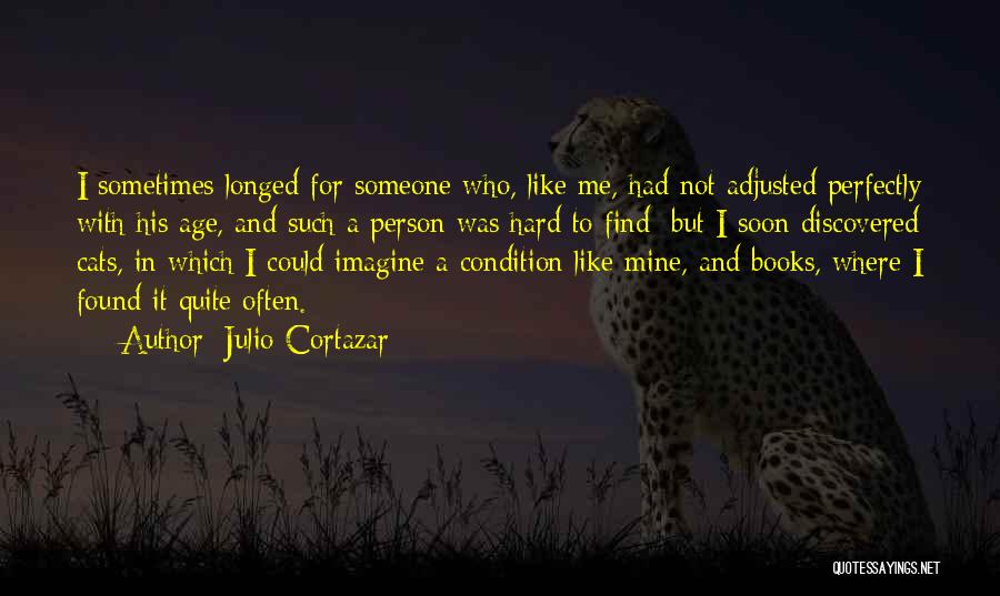 Julio Cortazar Quotes: I Sometimes Longed For Someone Who, Like Me, Had Not Adjusted Perfectly With His Age, And Such A Person Was