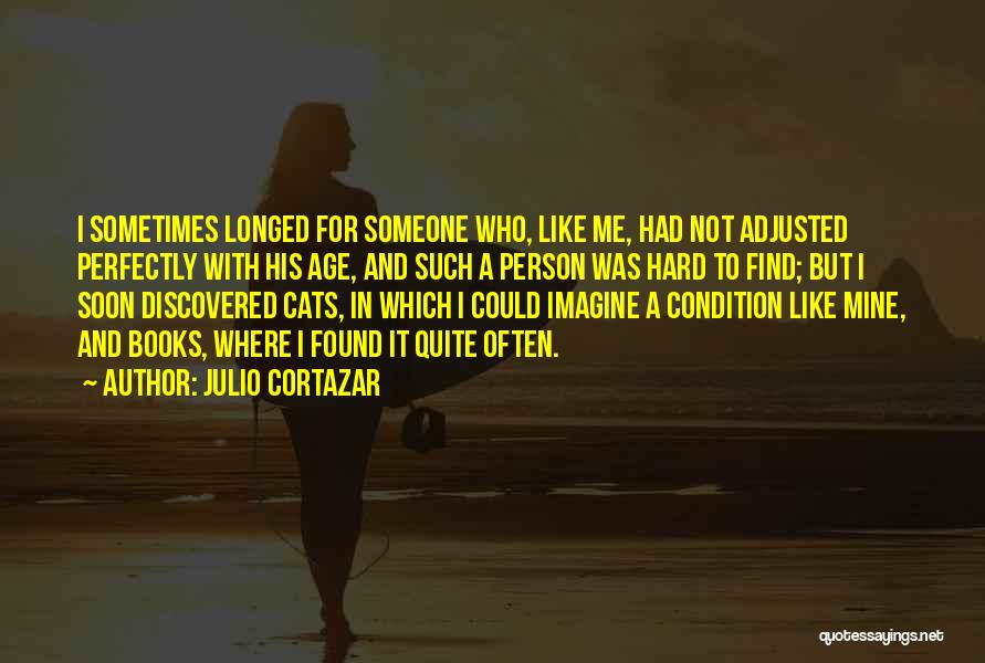 Julio Cortazar Quotes: I Sometimes Longed For Someone Who, Like Me, Had Not Adjusted Perfectly With His Age, And Such A Person Was