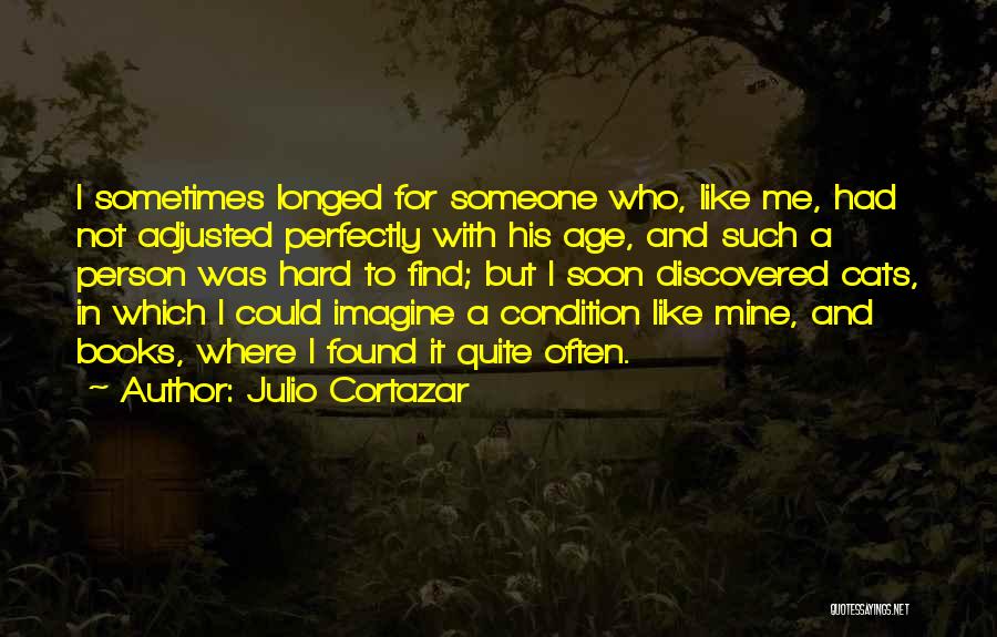 Julio Cortazar Quotes: I Sometimes Longed For Someone Who, Like Me, Had Not Adjusted Perfectly With His Age, And Such A Person Was