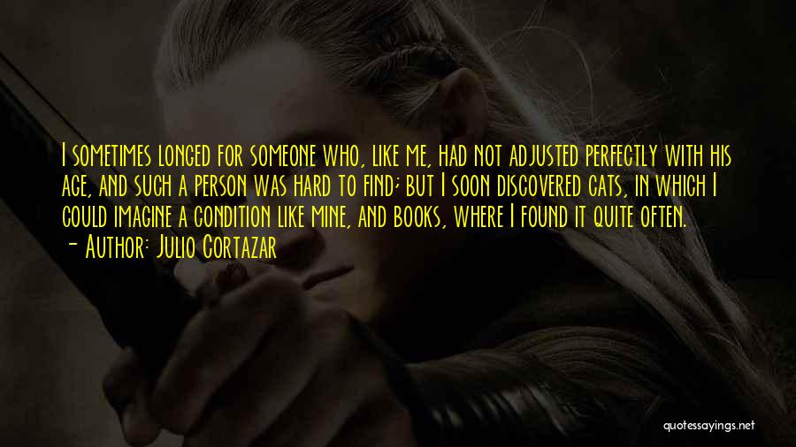 Julio Cortazar Quotes: I Sometimes Longed For Someone Who, Like Me, Had Not Adjusted Perfectly With His Age, And Such A Person Was