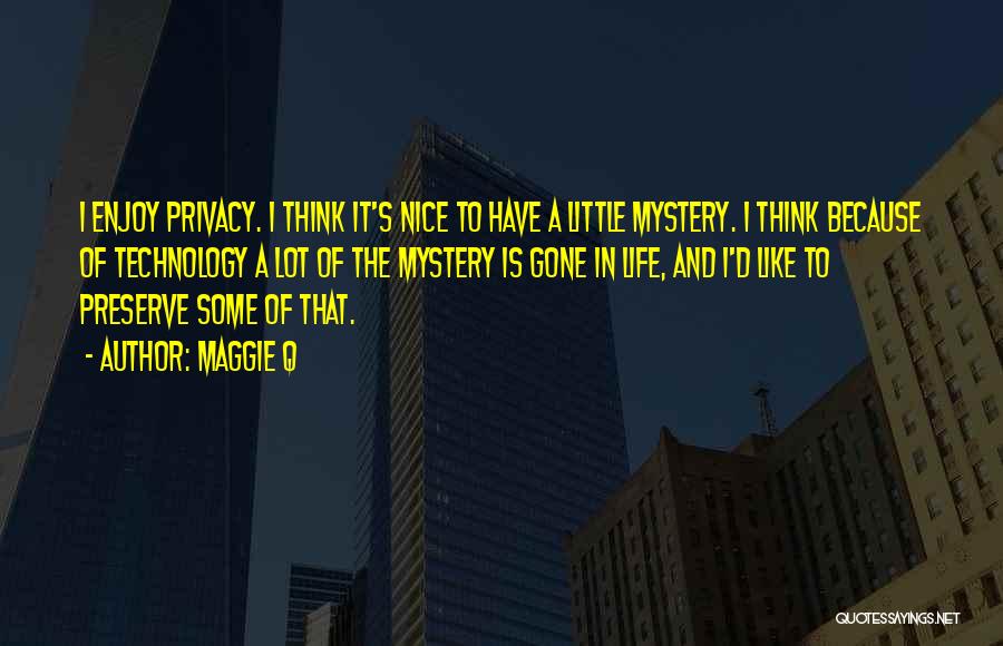 Maggie Q Quotes: I Enjoy Privacy. I Think It's Nice To Have A Little Mystery. I Think Because Of Technology A Lot Of