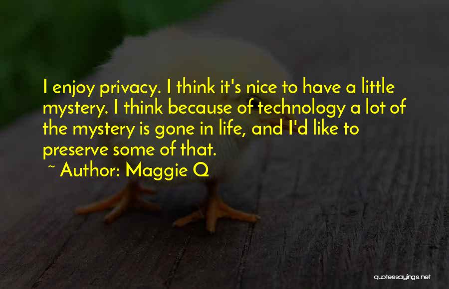 Maggie Q Quotes: I Enjoy Privacy. I Think It's Nice To Have A Little Mystery. I Think Because Of Technology A Lot Of