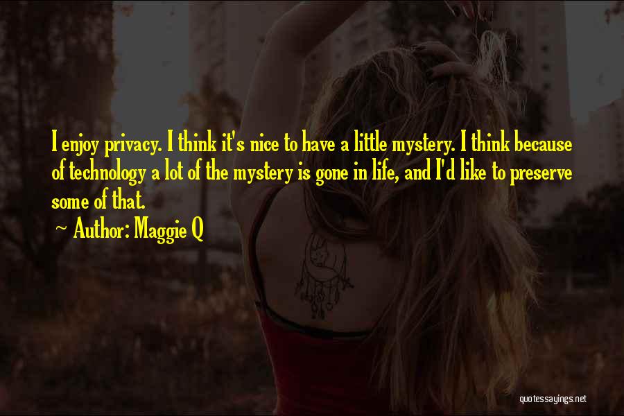 Maggie Q Quotes: I Enjoy Privacy. I Think It's Nice To Have A Little Mystery. I Think Because Of Technology A Lot Of