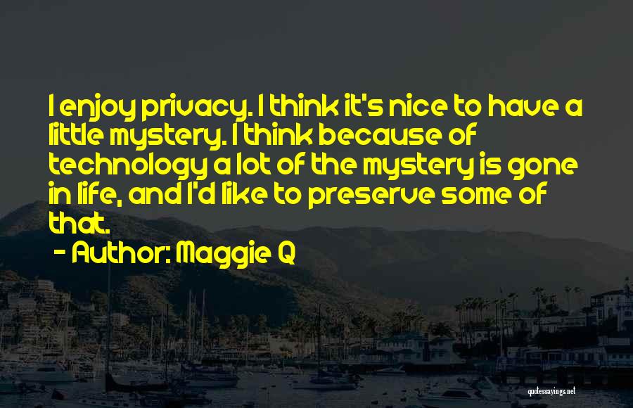 Maggie Q Quotes: I Enjoy Privacy. I Think It's Nice To Have A Little Mystery. I Think Because Of Technology A Lot Of