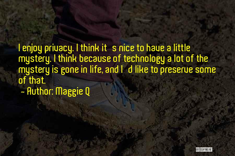 Maggie Q Quotes: I Enjoy Privacy. I Think It's Nice To Have A Little Mystery. I Think Because Of Technology A Lot Of
