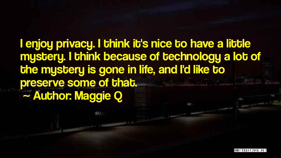 Maggie Q Quotes: I Enjoy Privacy. I Think It's Nice To Have A Little Mystery. I Think Because Of Technology A Lot Of
