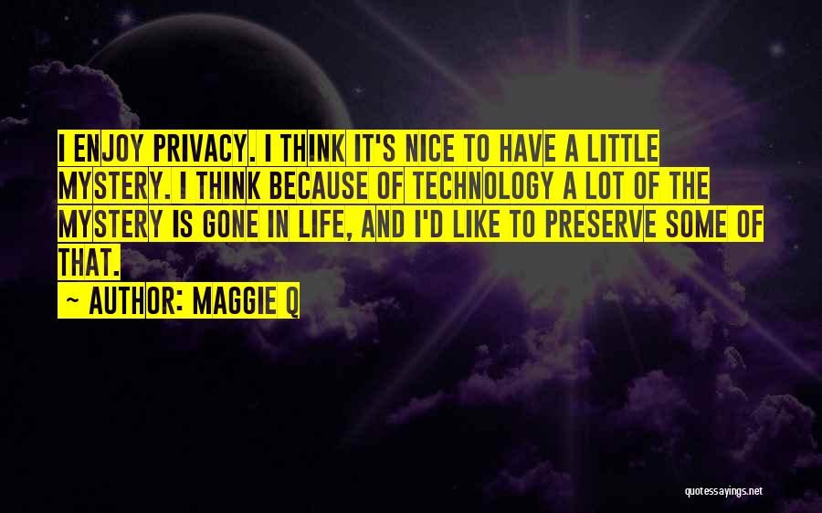 Maggie Q Quotes: I Enjoy Privacy. I Think It's Nice To Have A Little Mystery. I Think Because Of Technology A Lot Of