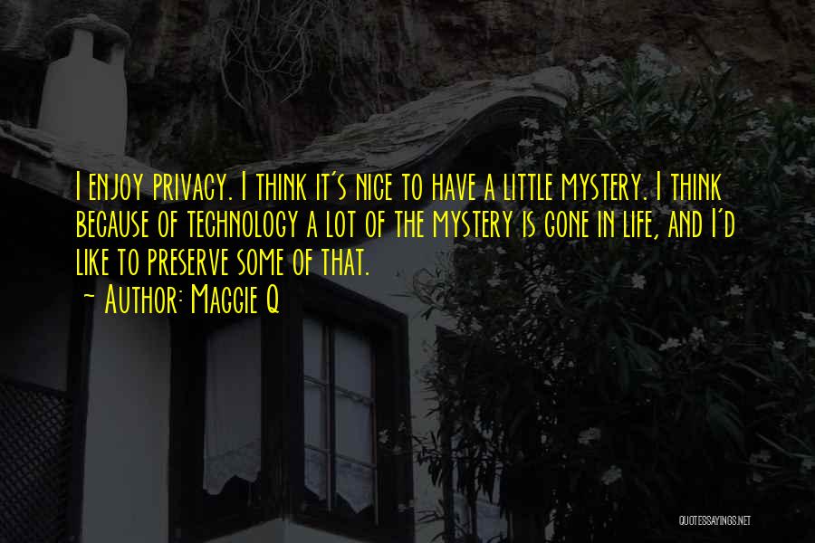 Maggie Q Quotes: I Enjoy Privacy. I Think It's Nice To Have A Little Mystery. I Think Because Of Technology A Lot Of