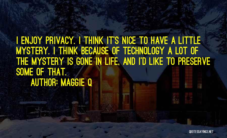 Maggie Q Quotes: I Enjoy Privacy. I Think It's Nice To Have A Little Mystery. I Think Because Of Technology A Lot Of