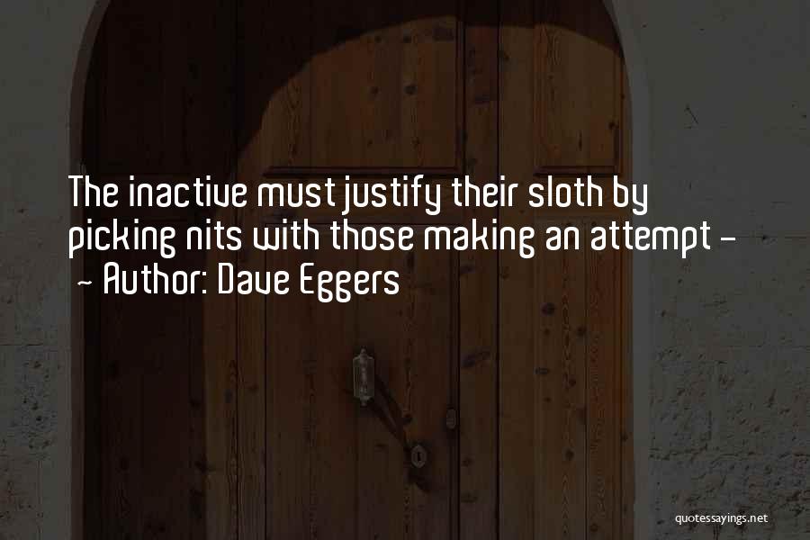 Dave Eggers Quotes: The Inactive Must Justify Their Sloth By Picking Nits With Those Making An Attempt -