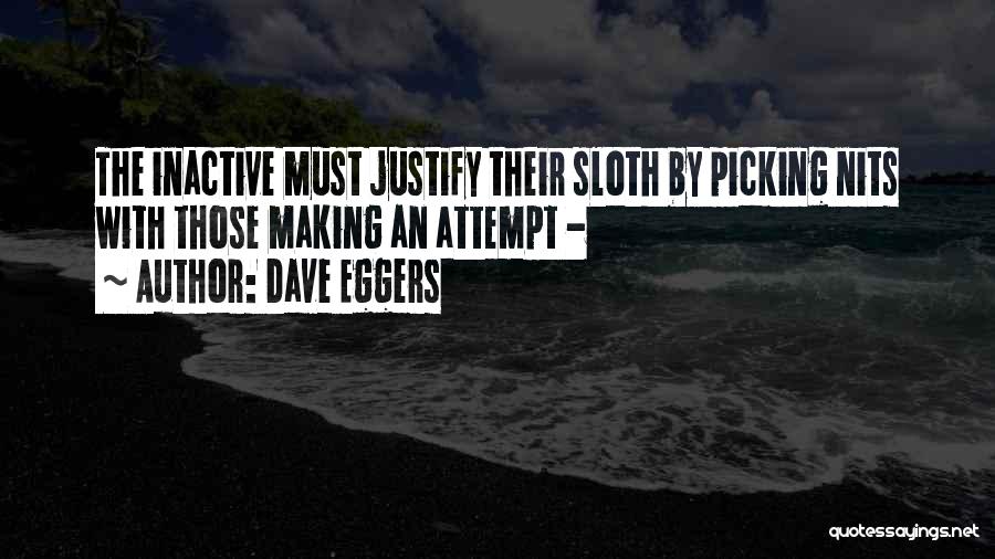 Dave Eggers Quotes: The Inactive Must Justify Their Sloth By Picking Nits With Those Making An Attempt -