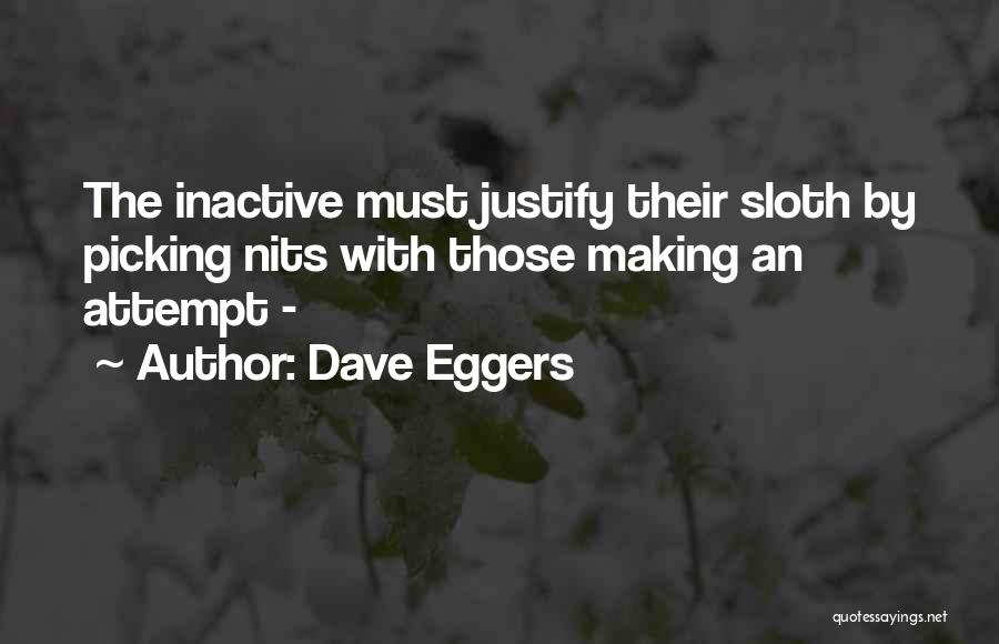 Dave Eggers Quotes: The Inactive Must Justify Their Sloth By Picking Nits With Those Making An Attempt -