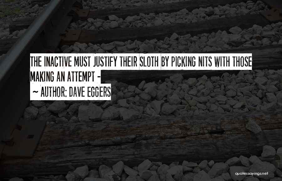 Dave Eggers Quotes: The Inactive Must Justify Their Sloth By Picking Nits With Those Making An Attempt -
