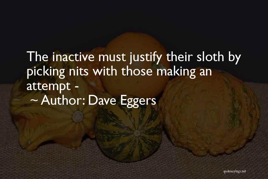 Dave Eggers Quotes: The Inactive Must Justify Their Sloth By Picking Nits With Those Making An Attempt -