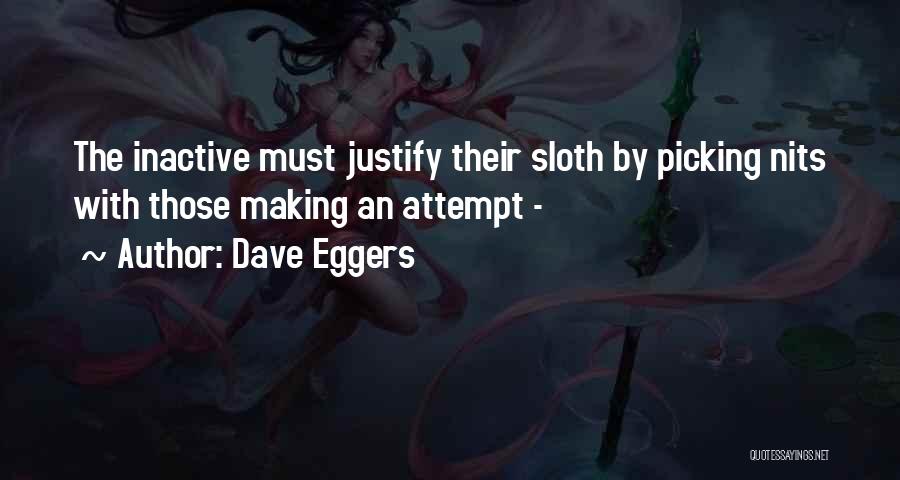 Dave Eggers Quotes: The Inactive Must Justify Their Sloth By Picking Nits With Those Making An Attempt -