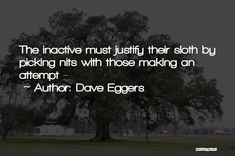 Dave Eggers Quotes: The Inactive Must Justify Their Sloth By Picking Nits With Those Making An Attempt -