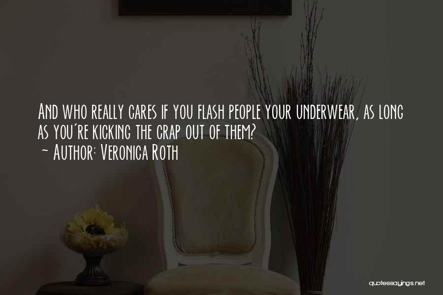 Veronica Roth Quotes: And Who Really Cares If You Flash People Your Underwear, As Long As You're Kicking The Crap Out Of Them?