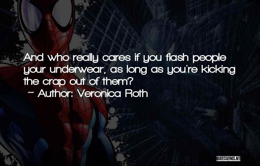 Veronica Roth Quotes: And Who Really Cares If You Flash People Your Underwear, As Long As You're Kicking The Crap Out Of Them?