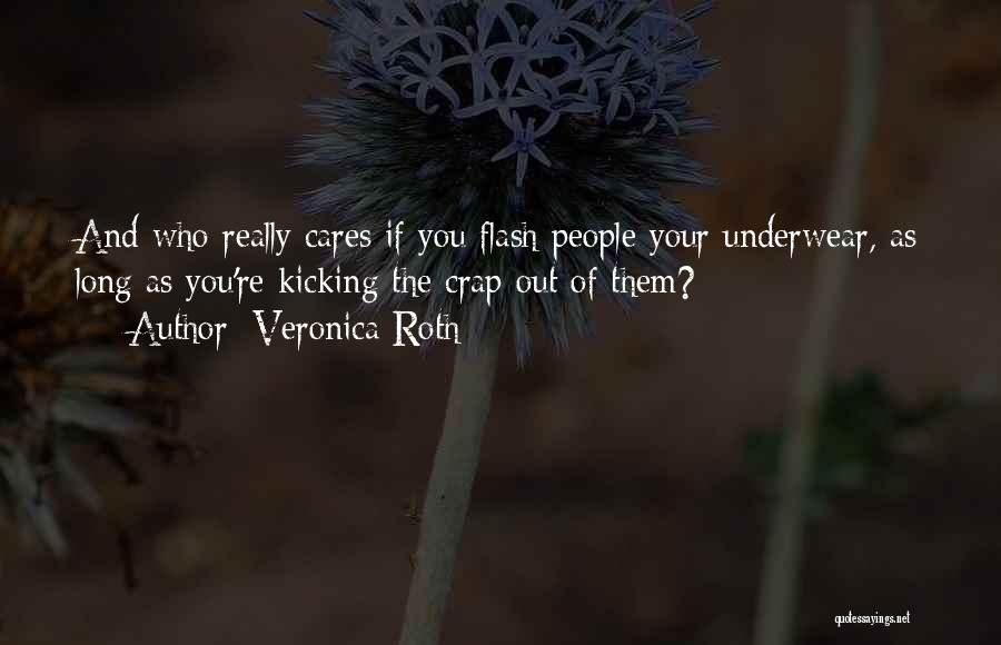 Veronica Roth Quotes: And Who Really Cares If You Flash People Your Underwear, As Long As You're Kicking The Crap Out Of Them?