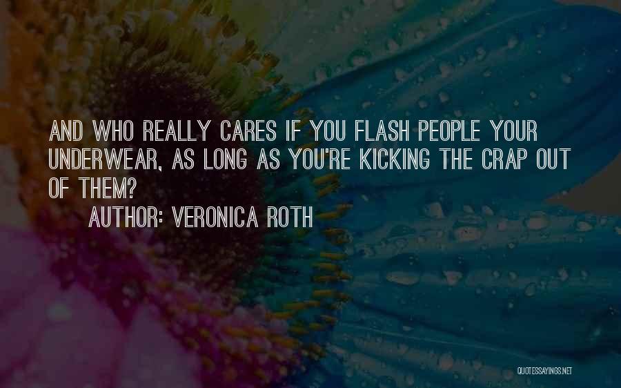 Veronica Roth Quotes: And Who Really Cares If You Flash People Your Underwear, As Long As You're Kicking The Crap Out Of Them?