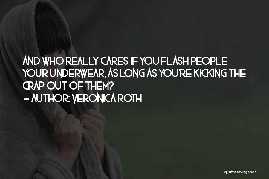 Veronica Roth Quotes: And Who Really Cares If You Flash People Your Underwear, As Long As You're Kicking The Crap Out Of Them?