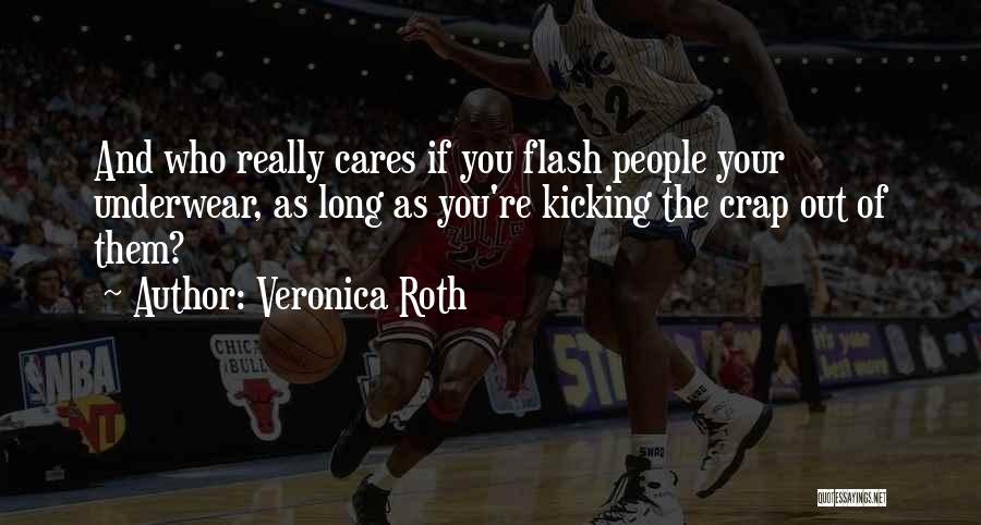 Veronica Roth Quotes: And Who Really Cares If You Flash People Your Underwear, As Long As You're Kicking The Crap Out Of Them?