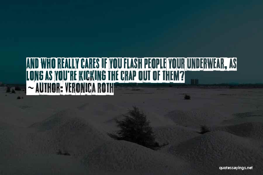 Veronica Roth Quotes: And Who Really Cares If You Flash People Your Underwear, As Long As You're Kicking The Crap Out Of Them?