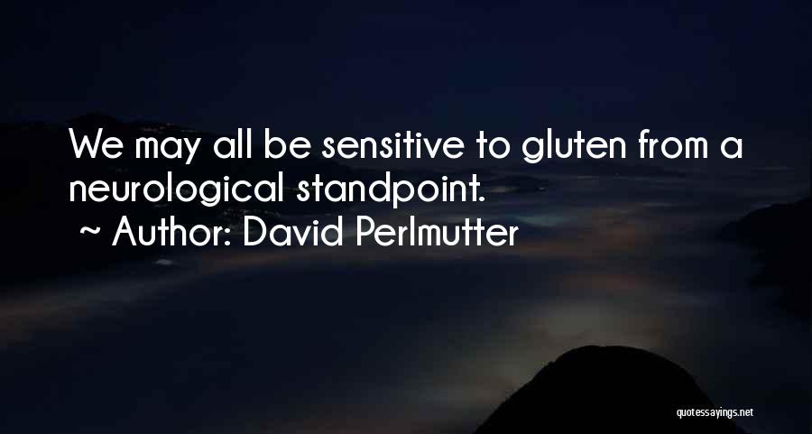 David Perlmutter Quotes: We May All Be Sensitive To Gluten From A Neurological Standpoint.