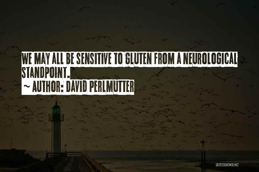 David Perlmutter Quotes: We May All Be Sensitive To Gluten From A Neurological Standpoint.